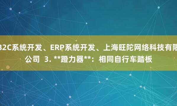 B2C系统开发、ERP系统开发、上海旺陀网络科技有限公司  3. **蹬力器**：相同自行车踏板